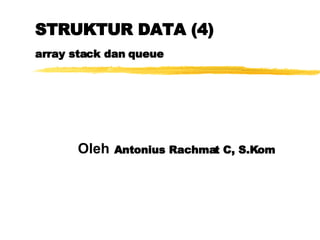 STRUKTUR DATA (4) array stack dan queue Oleh   Antonius Rachmat C, S.Kom 