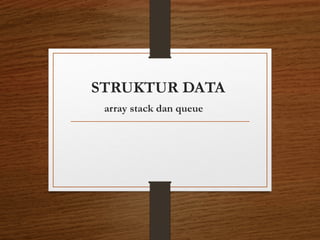STRUKTUR DATA
array stack dan queue
 