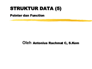 STRUKTUR DATA (5) Pointer dan Function Oleh   Antonius Rachmat C, S.Kom 