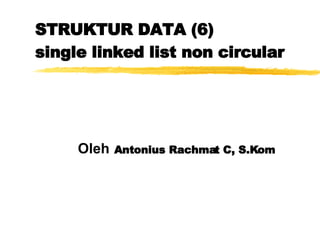 STRUKTUR DATA (6) single linked list non circular Oleh   Antonius Rachmat C, S.Kom 