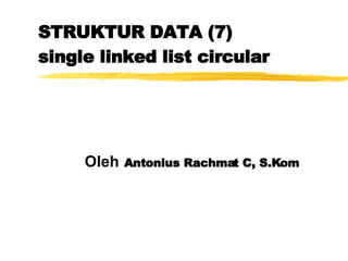 STRUKTUR DATA (7) single linked list circular Oleh   Antonius Rachmat C, S.Kom 