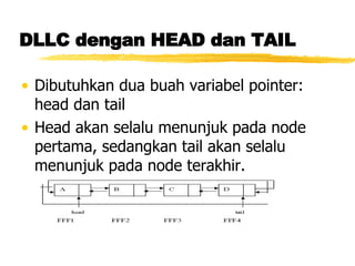 DLLC dengan HEAD dan TAIL Dibutuhkan dua buah variabel pointer: head dan tail Head akan selalu menunjuk pada node pertama, sedangkan tail akan selalu menunjuk pada node terakhir.  