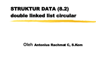 STRUKTUR DATA (8.2) double linked list circular Oleh   Antonius Rachmat C, S.Kom 
