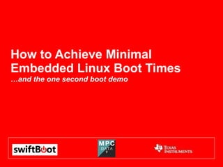How to Achieve Minimal Embedded Linux Boot Times …and the one second boot demo 