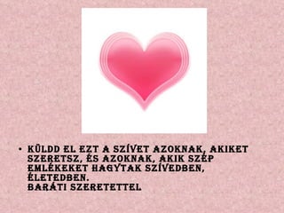 Küldd el ezt a szívet azoknak, akiket szeretsz, és azoknak, akik szép emlékeket hagytak szívedben, életedben.  Baráti szeretettel  