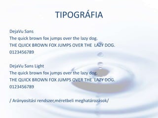 TIPOGRÁFIA
DejaVu Sans
The quick brown fox jumps over the lazy dog.
THE QUICK BROWN FOX JUMPS OVER THE LAZY DOG.
0123456789

DejaVu Sans Light
The quick brown fox jumps over the lazy dog.
THE QUICK BROWN FOX JUMPS OVER THE LAZY DOG.
0123456789

/ Arányosítási rendszer,méretbeli meghatározások/
 