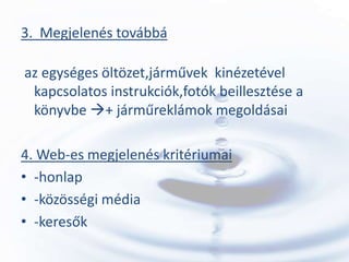 3. Megjelenés továbbá

az egységes öltözet,járművek kinézetével
 kapcsolatos instrukciók,fotók beillesztése a
 könyvbe + járműreklámok megoldásai

4. Web-es megjelenés kritériumai
• -honlap
• -közösségi média
• -keresők
 
