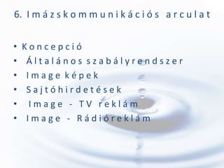 6. I m á z s k o m m u n i k á c i ó s a r c u l a t


•   Koncepció
•    Általános szabályrendszer
•    Image képek
•    Sajtóhirdetések
•    Image - TV reklám
•    Image - Rádióreklám
 