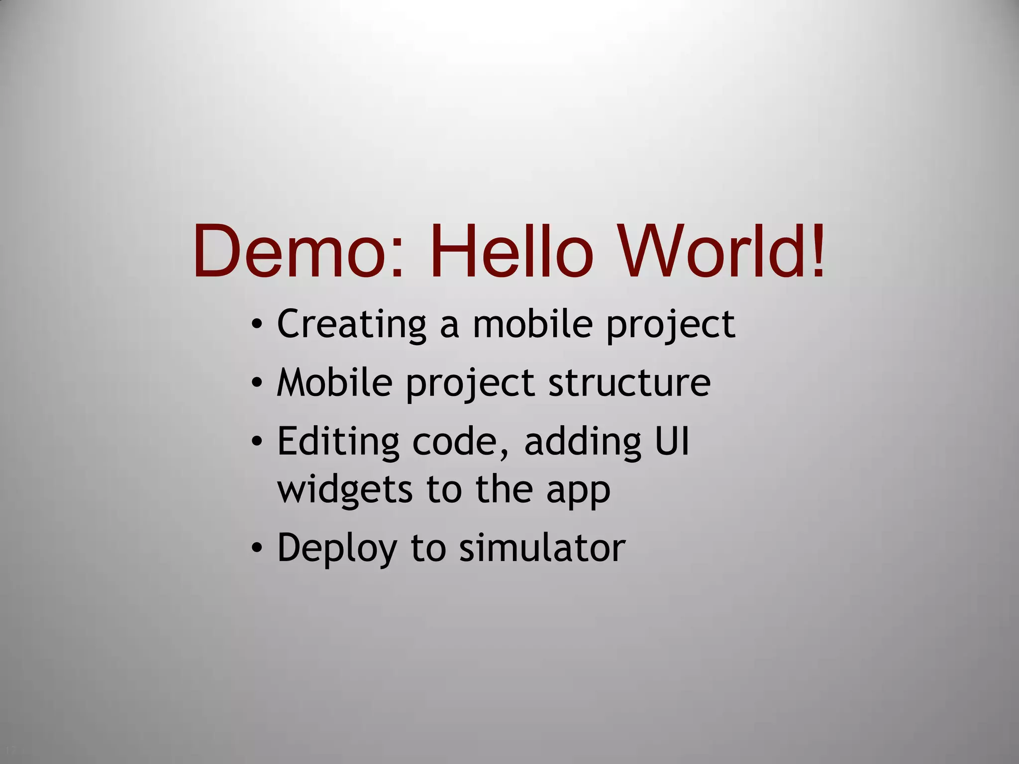 17Demo: Hello World!Creating a mobile projectMobile project structureEditing code, adding UI widgets to the appDeploy to simulator