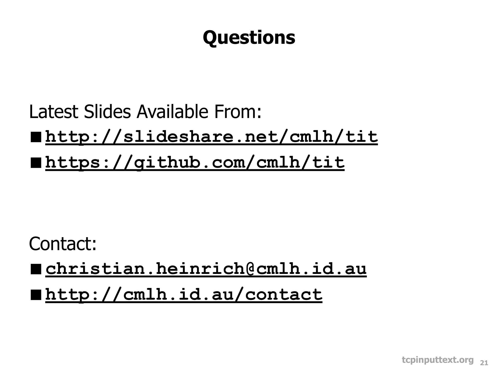 Questions



Latest Slides Available From:
http://slideshare.net/cmlh/tit
https://github.com/cmlh/tit



Contact:
christian.heinrich@cmlh.id.au
http://cmlh.id.au/contact


                                  tcpinputtext.org   21
 