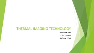 THERMAL IMAGING TECHNOLOGY
P.YUSHMITHA
12D21A1010
EIE – IV YEAR
 