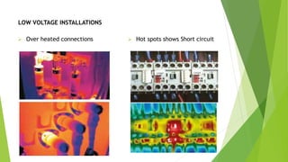 LOW VOLTAGE INSTALLATIONS
 Over heated connections  Hot spots shows Short circuit
 
