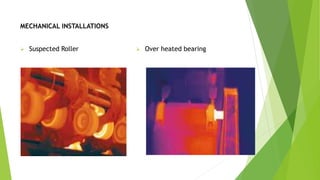 MECHANICAL INSTALLATIONS
 Suspected Roller  Over heated bearing
 