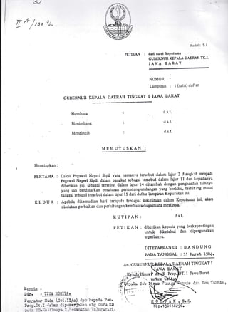 *- ,,
g *
/,0,
o/
4
PET1KAN :
NOMOR :
[.urttpirurt : t (srrttr)tlut'tuL
DAERiII TINGI(AT L JAWA IIARAT
Modcl : S.l.
duri surat ku'Putusan
GUBEI{NUII KEP TLA DAERAH TK.I.
JAl{A BARAT
CUI}iJRNUII, KEI'AL.A
Nlcutbacu
Nlcrtimbattg
N{engingat
d.s.t.
d.s.t.
d.s.t.
I!1 EN{UTUSKAN :
lvlenetapkan :
PEI{TAMA :
KT.]DUA :
calon Pcguwai Ncgcri sipil yung nulllonyu tcrscbut tlalu1rt lqiur 2 dilugk'rt nrcr{udl
n"gorroi Ii"g"ri Sipit, itatan, p.ni,l.ut sebagai tersebut {alanr lqiur I I dun kepadutyu
diberikan gqji sebagai tersetlut dalanr lqjur l4 ditambafi cleng:ur penghasilan lainnya
yang sah berdustukan peraturan p**n,lung-undangan yang be rlaku, terhit lng mulai
ir,rig.t sebagai tersebut rlalarn lajur l5 dari daftiu lampilur KcputuSan ini'
Apabila dilicnrudian hlri ternyutu tcrdup1t kckcliruun clalam Keputusan ini, nkun
diadukan perbaik a1 tliut pcrhi tungan kcutbali scbagaimUra rncstinyu'
I(UTIPAN: cl's't'
PtITIKAN : tlibcrikan kepacla yung bcrkepeutingatt
untuk diketuhui dun dipergunukun
scPerlunYs.
DITETAPKAI.I DI : D AN D UNC
PrDA T'ANGGAL : 31 I'iorot 1984"
DAEII.AI{ TINGI(AT I
I Jarvu Ba.rat
r:rio tb*lt ]Iotr 'l'oiortn r
tsopstla I "
Sdr. s IIITI nOSIlIrl.
Poncatur uuao (ool.Il/o) dpb kopada Pm'
Pro!.ot.I Jrbr rlrpokirJrlsc-'r sbg Gunr SI)
Fda ::D.Koiibruyo I rtr"ccencta:: I'sla$r.ssr{ c
An. GUIIEitNU
.T
 