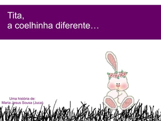 Tita,  a coelhinha diferente… Uma história de: Maria Jesus Sousa (Juca) 