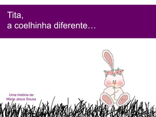 Tita,
a coelhinha diferente…




 Uma história de:
Maria Jesus Sousa
 