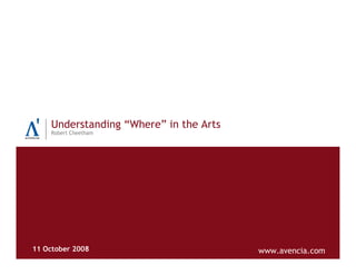 Understanding “Where” in the Arts
    Robert Cheetham




11 October 2008                         www.avencia.com
 