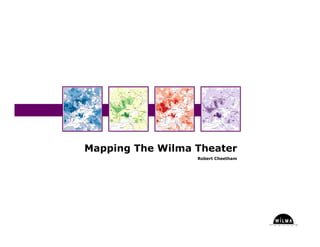 Mapping The Wilma Theater
                  Robert Cheetham
 