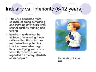 Industry vs. Inferiority (6-12 years) <ul><li>The child becomes more capable of doing something and learning new skills fr...