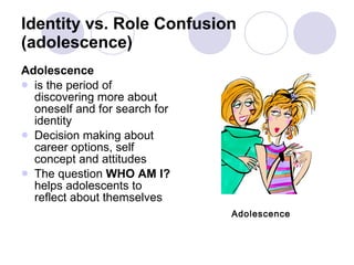 Identity vs. Role Confusion (adolescence) <ul><li>Adolescence  </li></ul><ul><li>is the period of discovering more about o...