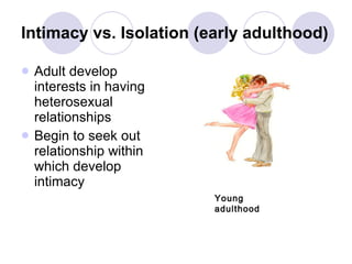 Intimacy vs. Isolation (early adulthood) <ul><li>Adult develop interests in having heterosexual relationships </li></ul><u...