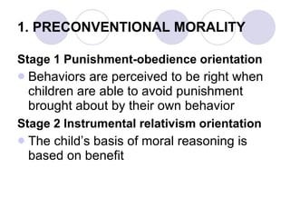 1. PRECONVENTIONAL MORALITY <ul><li>Stage 1 Punishment-obedience orientation </li></ul><ul><li>Behaviors are perceived to ...