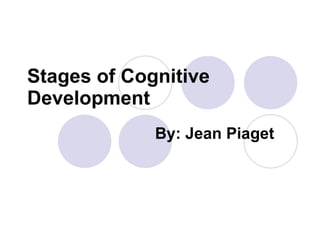 Stages of Cognitive Development By: Jean Piaget 