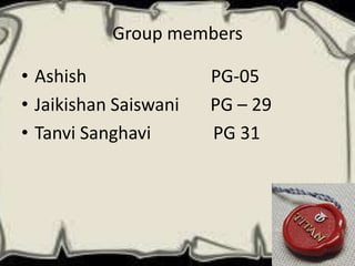 Group members

• Ashish               PG-05
• Jaikishan Saiswani   PG – 29
• Tanvi Sanghavi       PG 31
 