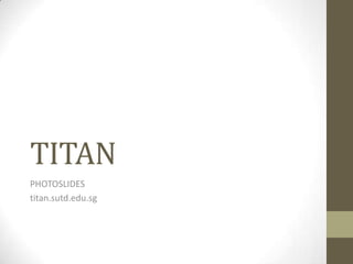TITAN
PHOTOSLIDES
titan.sutd.edu.sg

 