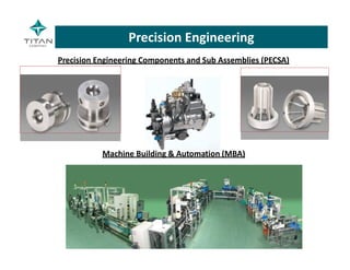 Precision Engineering Components and Sub Assemblies (PECSA)
Machine Building & Automation (MBA)
Precision Engineering
 