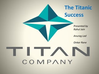 The Titanic
Success
Presented by
Rahul Jain
Anurag Lad
Onkar Rane
 