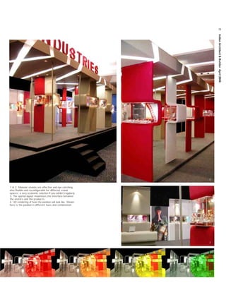 79




                                                                     Indian Architect & Builder April 2006
                                                             1   2


1 & 2. Modular stands are effective and eye catching,
also flexible and reconfigurable for different stand
spaces; a very economic solution if you exhibit regularly.
3. The spatial layout maximises the interface between
the visitors and the products.
4. 3D rendering of how the pavilion will look like. Shown
here is the pavilion in different hues and combination.




                                                                 3




                                                                 4
 