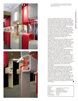 5 - 7. The pavilion not only conveys Titan Industry's
           future ideas and plans but also showcases different
           brands under one roof.




                                                                        81




                                                                       Indian Architect & Builder April 2006
    in terms of spatial conditions where time and fourth
    dimensional theoretical construct formed an innate part
    of the programme and tangible spatial index. The client's
    brief was fairly straight forward - a pavilion/installation
    which would convey the future directions of the company
    and at the same time showcase the different brands the
    company represents under one umbrella.
    The architect duo, Mujib Ahemed and Lalitha Tharani
    restructured the brief, which called for individual kiosks
    for different brands, with an entire narrative, which takes
    the spectator through the event, unravelling the motto,
    ‘innovations and the future direction’ of Titan Industries.
    The design apart from the architectural and the
    programmatic agenda had to address vital issues of
    construction, transportation and other site
    related logistics.
    The spatial matrix with an area of 1450sqft and distinct
    domains for different brands that Titan represents is
    unified by a powerful narrative, which binds together the
    entire spectrum. This property of the pavilion maximised
    the interface between the audience and the products
    which in turn created inquisitiveness in visitors and
    provoked them to be a part of the design scheme which
6
    unfolded before them like a narrative.
    The TIME ZONE, as the architects called the pavilion, is
    loosely knit, creating fairly independent sub-zones. The
    sub-zones ensure brand autonomy and maximum
    visibility to each brand present. The modular linear
    system facilitate to narrate a story about the brand or to
    highlight remarkable achievements in the case of 'Hour
    Roof Zone'. Hour Roof Zone is the specialty area, where
    the very first and the very best are displayed to create a
    compelling narration of the past, present and future of
    Titan Industries. The zone gets its name from the unusual
    canopy that hovers above it, which changes colour as
    hours pass by, depicting the very essence of time
    and spatiality.
    The architects have purposefully made sure that the
    pavilion does not represent a 'general art gallery effect'.
    The displays revamp the idea by creating varied visual
    stimuli and display sequence. The panels are modular,
    with standard height of 3000mm and 2400mm
    containing modules of 150, 300, 450, 600, 900 and
    1200mm in width. These could be put together in a
    multitude of ways to create desired display systems. The
    panels were arranged to have a number of configurations
    to fit to the space available and could expand and
    contract depending on site situations. Expandability and
    adaptability are two key issue addressed by the architects
    in this project.



     FACT FILE
     Project               :   Concept Pavilion for Titan Industries
     Client                :   Titan Industries Ltd.
     Location              :   Samay Bharati Expo '06
     Principal designers   :   Lalita Tharani and Mujib Ahmed
     Design team           :   Shoukat, Nadia and Sandhya,
     Area                  :   1450sq. ft
     Design period         :   3 weeks
     Execution period      :   10 days
7
 