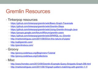 Gremlin Resources 
• Tinkerpop resources 
• https://github.com/tinkerpop/gremlin/wiki/Basic-Graph-Traversals 
• https://gi...