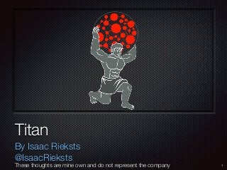 Text
Titan
By Isaac Rieksts
@IsaacRieksts
1These thoughts are mine own and do not represent the company
 