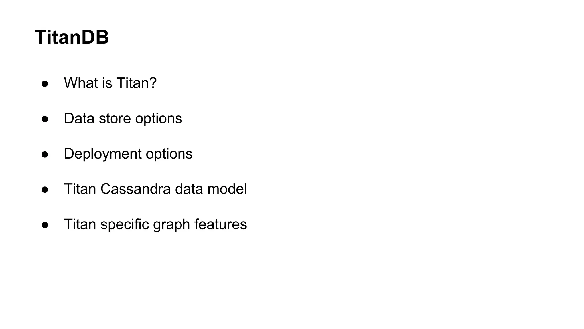 TitanDB
● What is Titan?
● Data store options
● Deployment options
● Titan Cassandra data model
● Titan specific graph features
 