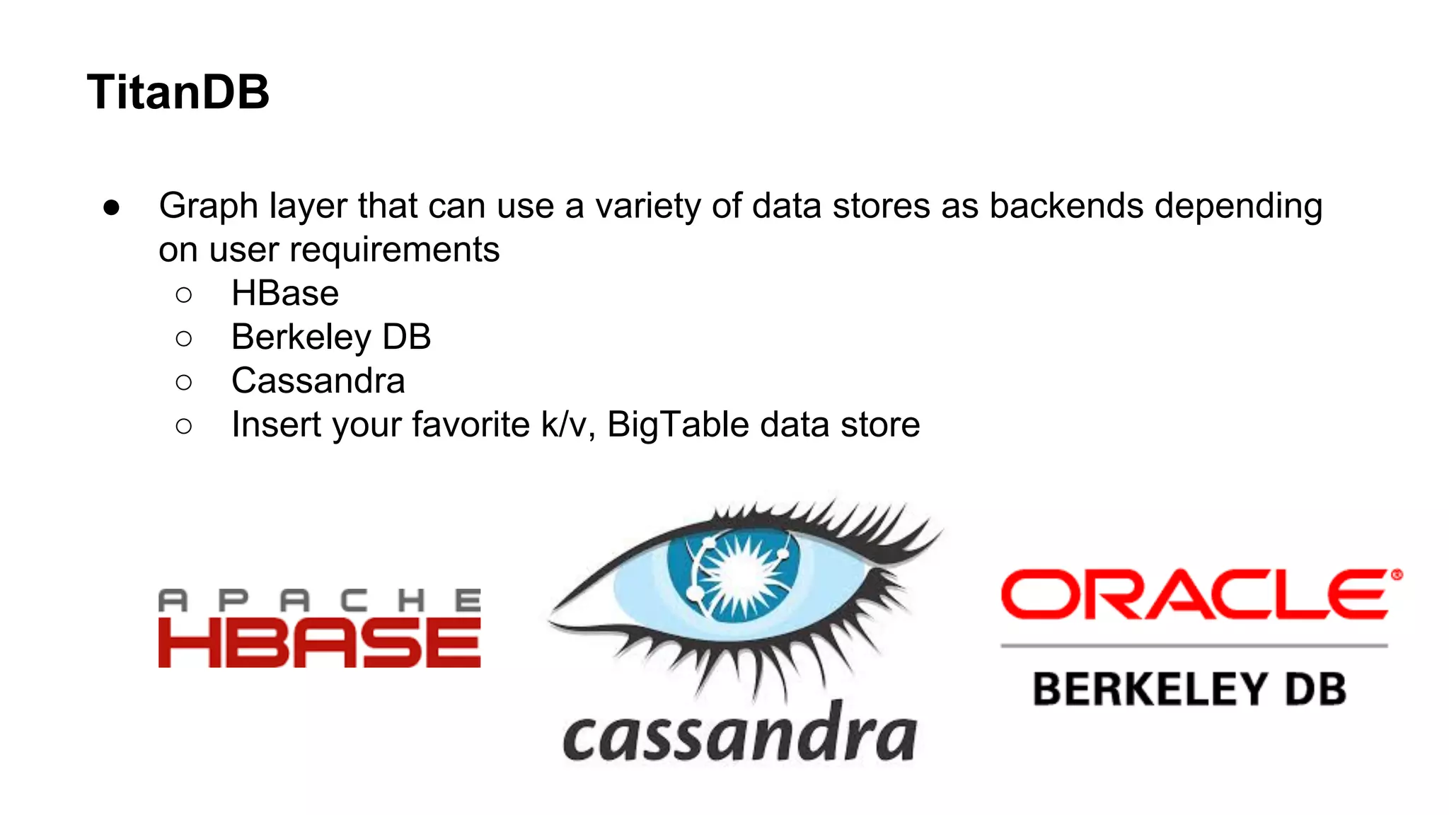 TitanDB
● Graph layer that can use a variety of data stores as backends depending
on user requirements
○ HBase
○ Berkeley DB
○ Cassandra
○ Insert your favorite k/v, BigTable data store
 