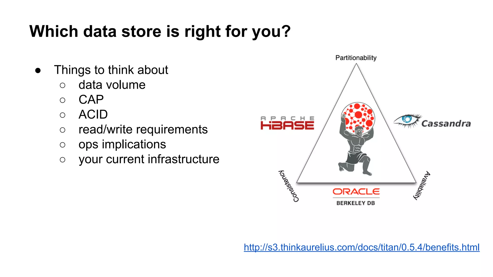 Which data store is right for you?
● Things to think about
○ data volume
○ CAP
○ ACID
○ read/write requirements
○ ops implications
○ your current infrastructure
http://s3.thinkaurelius.com/docs/titan/0.5.4/benefits.html
 