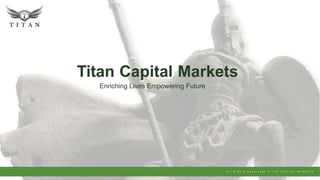 Titan Capital Markets
Enriching Lives Empowering Future
A l l R i g h t s R e s e r v e d © T I T A N C A P I T A L M A R K E T S
 
