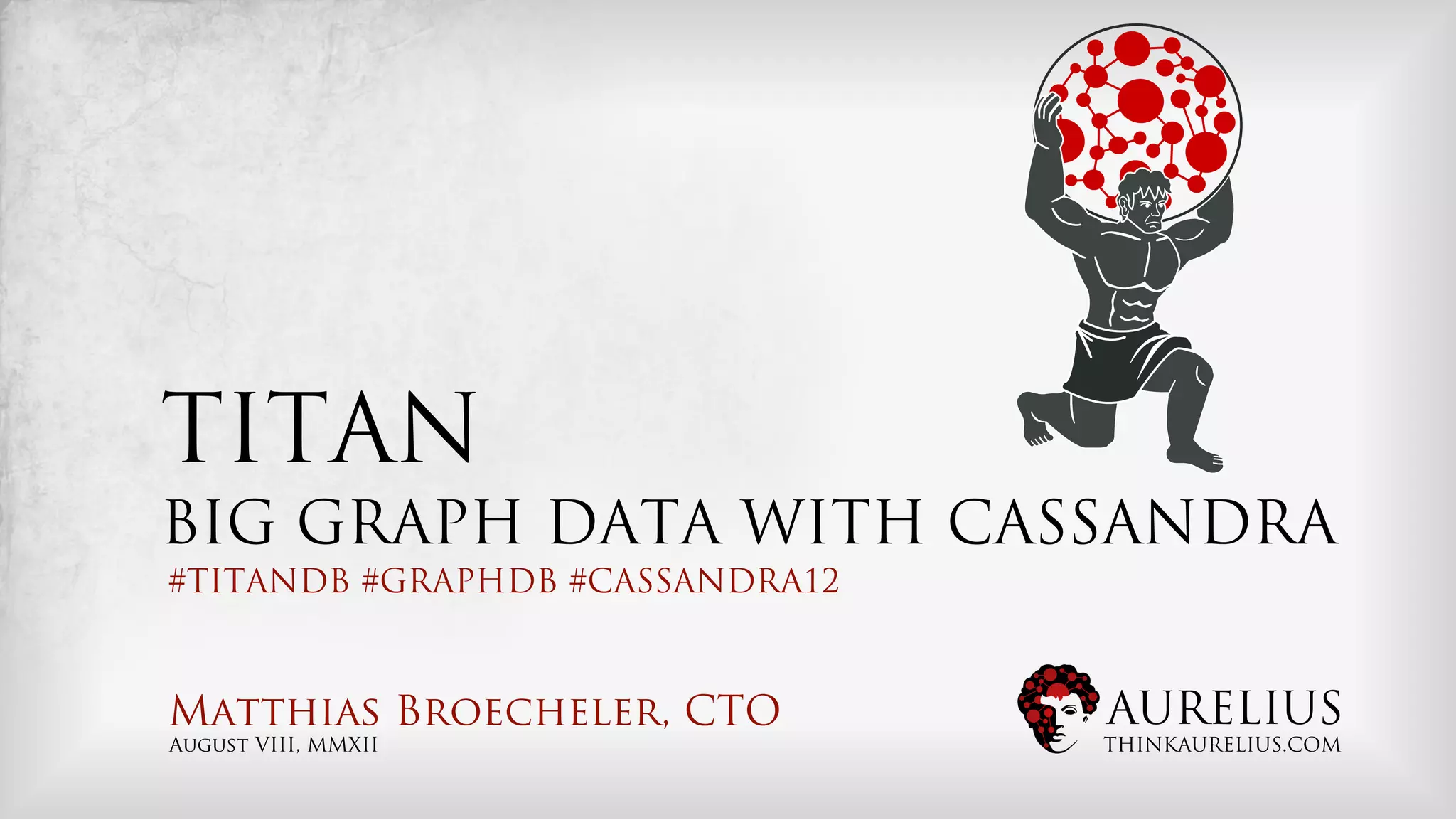 TITAN
BIG GRAPH DATA WITH CASSANDRA
#TITANDB #GRAPHDB #CASSANDRA12



Matthias Broecheler, CTO         AURELIUS
August VIII, MMXII               THINKAURELIUS.COM
 