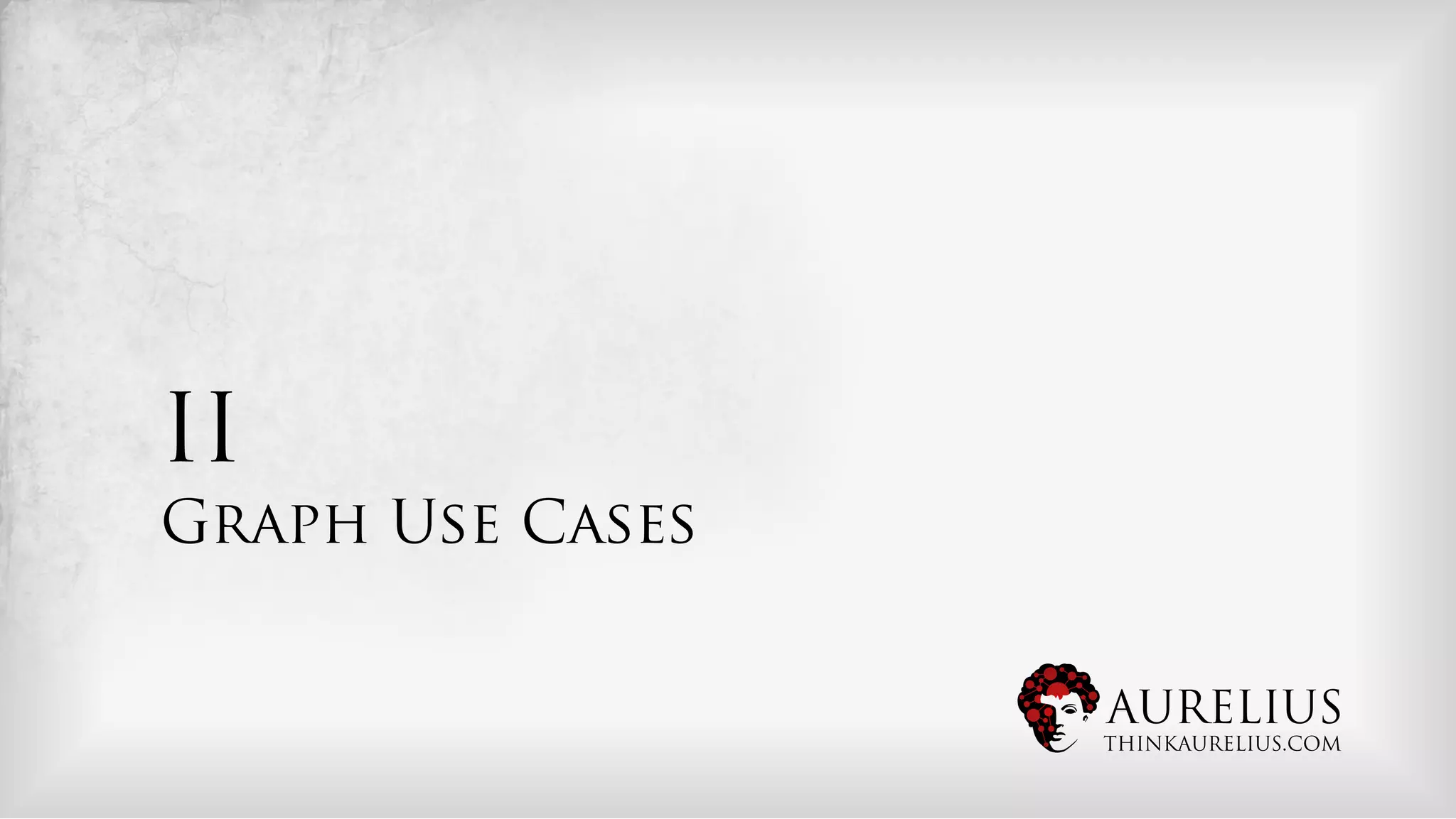 II
Graph Use Cases


                  AURELIUS
                  THINKAURELIUS.COM
 