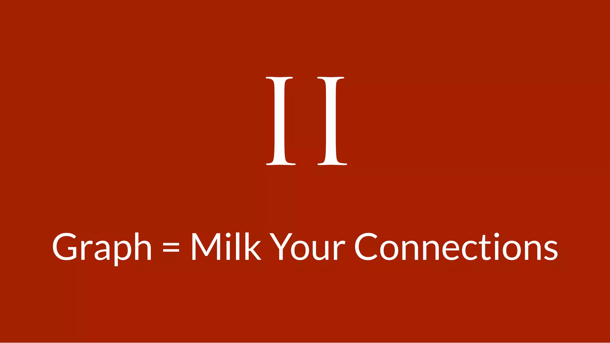 II
Graph = Milk Your Connections
 