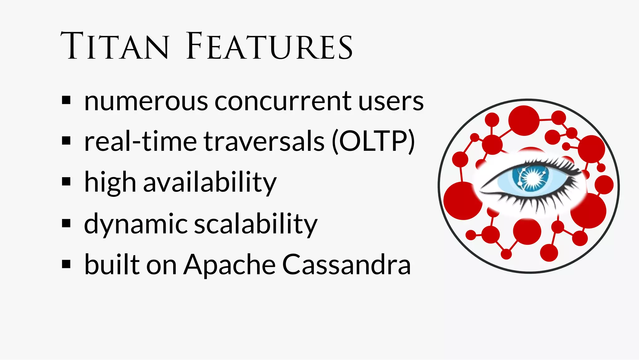 Titan Features
  numerous concurrent users
  real-time traversals (OLTP)
  high availability
  dynamic scalability
  built on Apache Cassandra
 