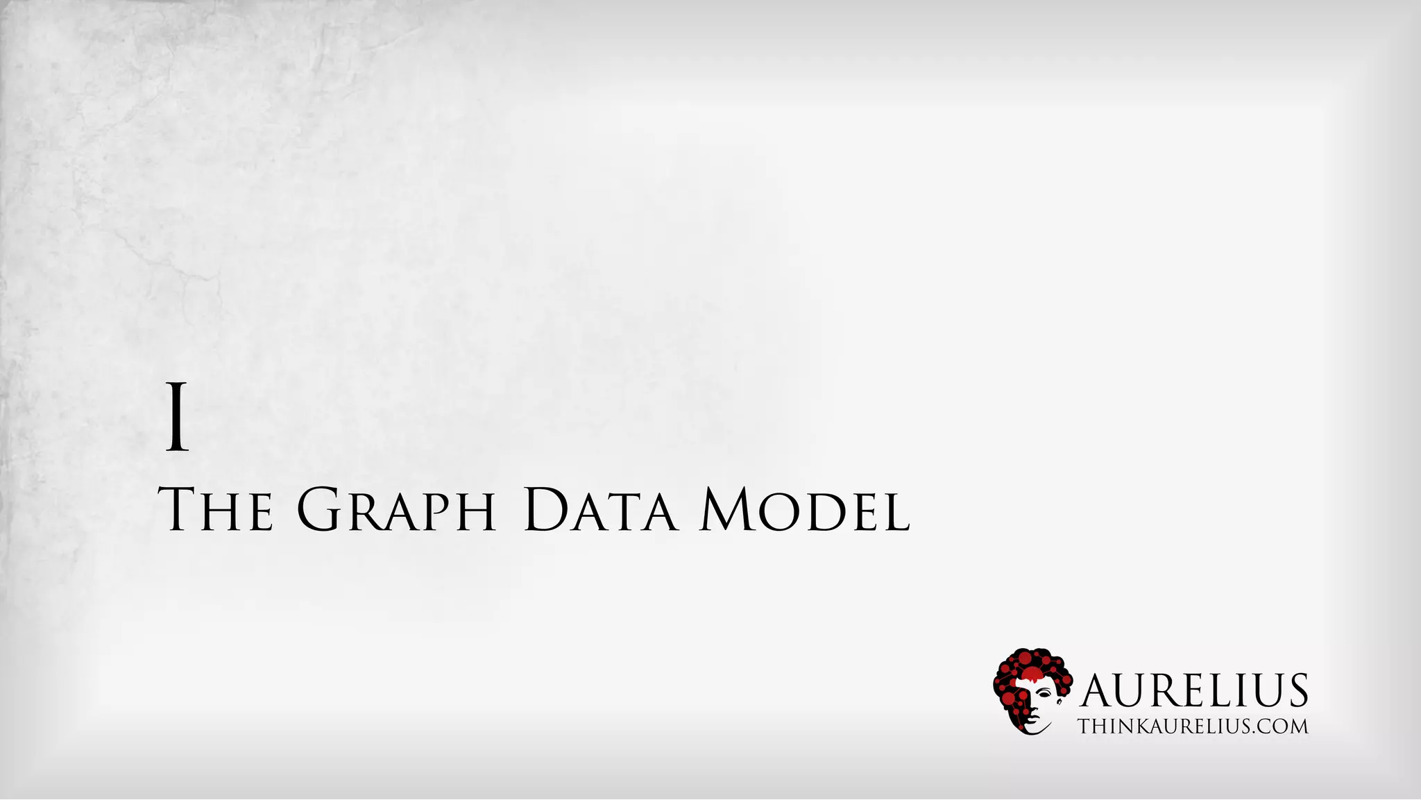 I
The Graph Data Model


                       AURELIUS
                       THINKAURELIUS.COM
 