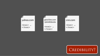 yahoo.com
   geocities.com      cnn.com
             /johnlittlesite
<html> …                        <html> …
</html>!     <html> …           </html>!
             </html>!




                                  Credibility?
 