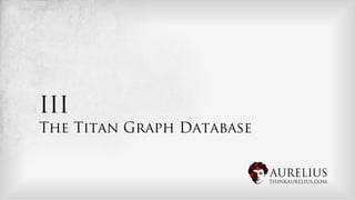 III
The Titan Graph Database


                           AURELIUS
                           THINKAURELIUS.COM
 