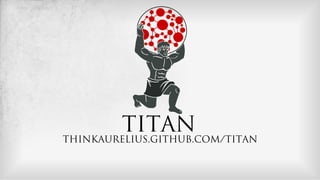 TITAN
THINKAURELIUS.GITHUB.COM/TITAN
 