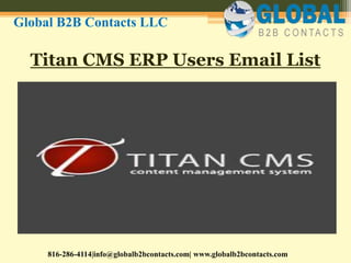 Titan CMS ERP Users Email List
Global B2B Contacts LLC
816-286-4114|info@globalb2bcontacts.com| www.globalb2bcontacts.com
 