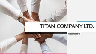 TITAN COMPANYLTD.
. Presented By:-
 
