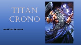 Titán
Crono
MARJORIE MISNAZA
 